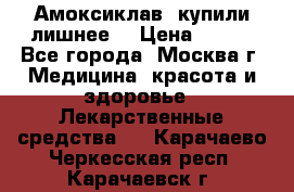 Амоксиклав, купили лишнее  › Цена ­ 350 - Все города, Москва г. Медицина, красота и здоровье » Лекарственные средства   . Карачаево-Черкесская респ.,Карачаевск г.